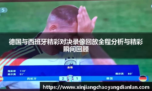 德国与西班牙精彩对决录像回放全程分析与精彩瞬间回顾