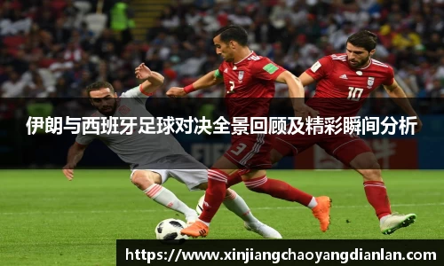 伊朗与西班牙足球对决全景回顾及精彩瞬间分析