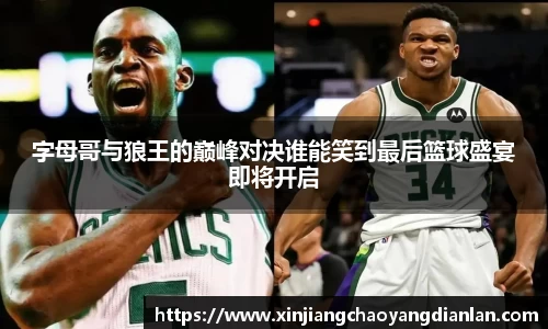 字母哥与狼王的巅峰对决谁能笑到最后篮球盛宴即将开启