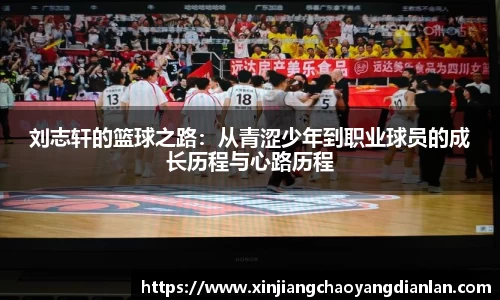 刘志轩的篮球之路：从青涩少年到职业球员的成长历程与心路历程